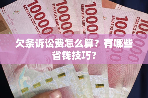 北京欠条诉讼费怎么算？有哪些省钱技巧？