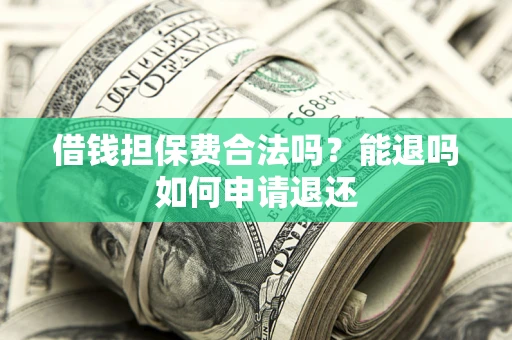 北京借钱担保费合法吗？能退吗如何申请退还