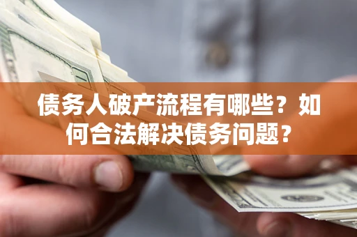 北京债务人破产流程有哪些？如何合法解决债务问题？
