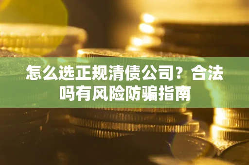 北京怎么选正规清债公司？合法吗有风险防骗指南
