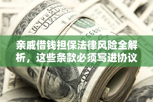 北京亲戚借钱担保法律风险全解析，这些条款必须写进协议