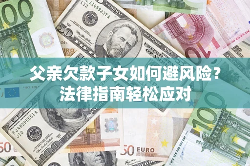 北京父亲欠款子女如何避风险？法律指南轻松应对
