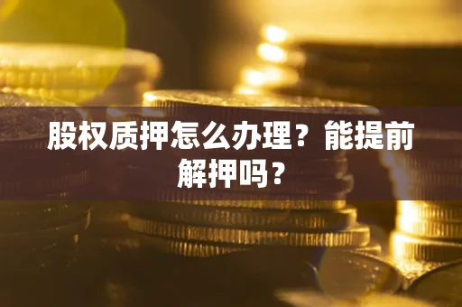 北京股权质押怎么办理？能提前解押吗？