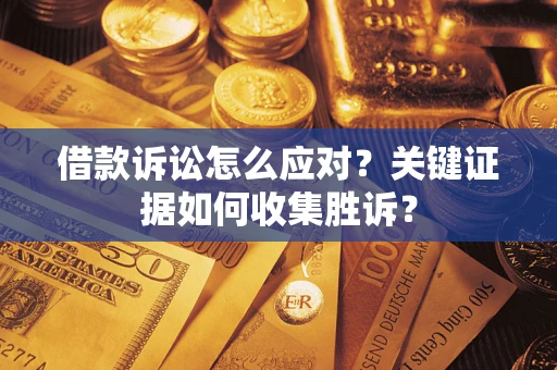 北京借款诉讼怎么应对？关键证据如何收集胜诉？
