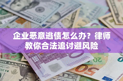 北京企业恶意逃债怎么办？律师教你合法追讨避风险