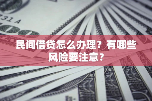 北京民间借贷怎么办理？有哪些风险要注意？