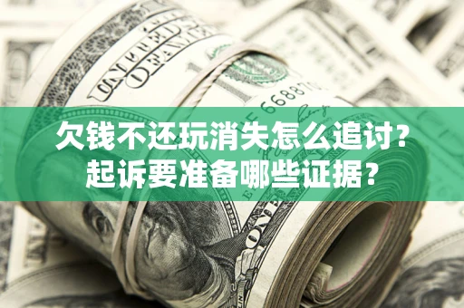 北京欠钱不还玩消失怎么追讨？起诉要准备哪些证据？