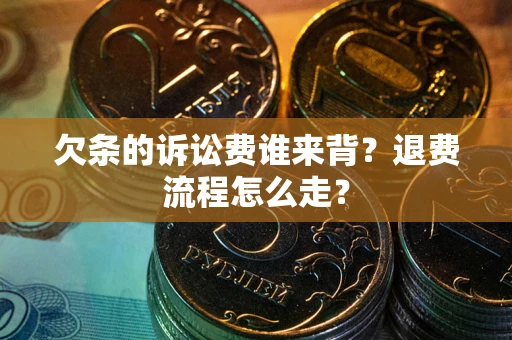 北京欠条的诉讼费谁来背？退费流程怎么走？