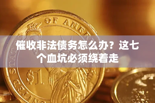北京催收非法债务怎么办？这七个血坑必须绕着走