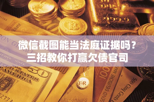北京微信截图能当法庭证据吗？三招教你打赢欠债官司