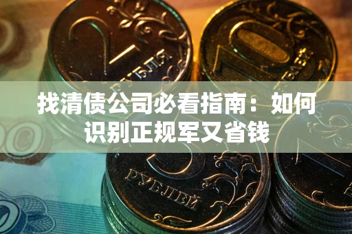 北京找清债公司必看指南：如何识别正规军又省钱