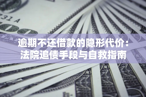 北京逾期不还借款的隐形代价：法院追债手段与自救指南