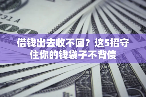 北京借钱出去收不回？这5招守住你的钱袋子不背债