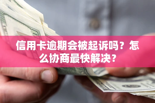 北京信用卡逾期会被起诉吗？怎么协商最快解决？