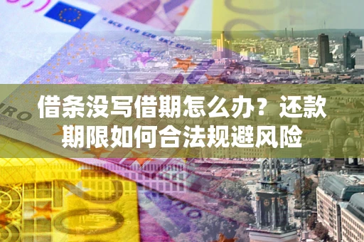 北京借条没写借期怎么办？还款期限如何合法规避风险