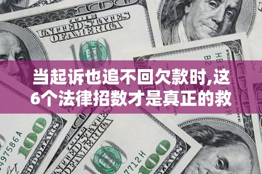 北京当起诉也追不回欠款时,这6个法律招数才是真正的救命稻草