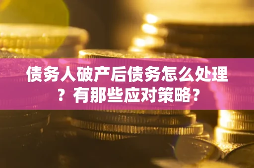 北京债务人破产后债务怎么处理？有那些应对策略？