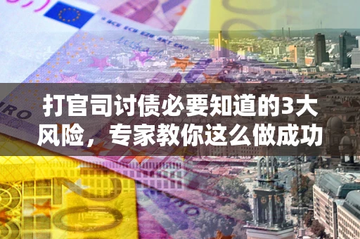 北京打官司讨债必要知道的3大风险，专家教你这么做成功率飙升