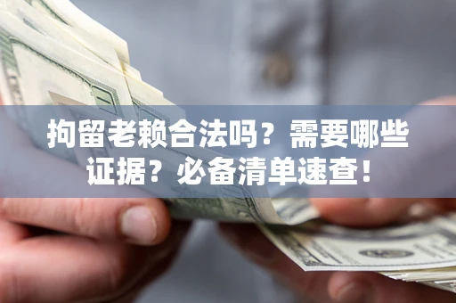 北京拘留老赖合法吗？需要哪些证据？必备清单速查！