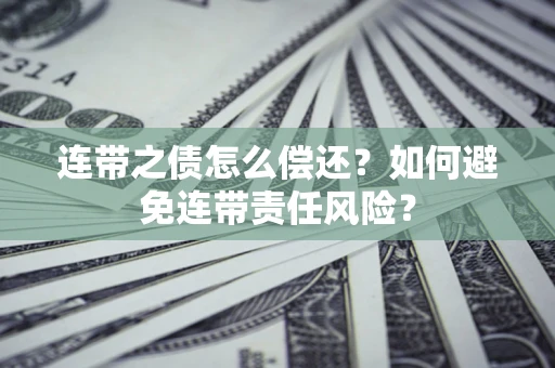 北京连带之债怎么偿还？如何避免连带责任风险？