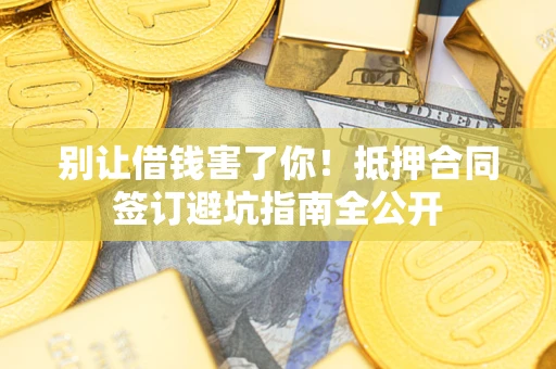 北京别让借钱害了你！抵押合同签订避坑指南全公开